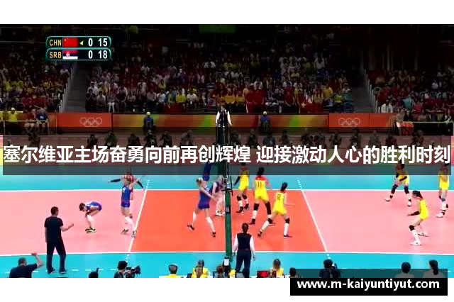 塞尔维亚主场奋勇向前再创辉煌 迎接激动人心的胜利时刻